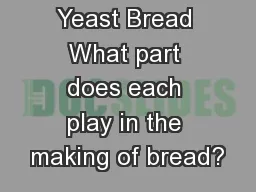 Yeast Bread What part does each play in the making of bread?