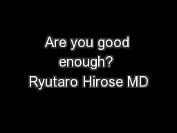 Are you good enough? Ryutaro Hirose MD