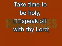 Take time to be holy, 		speak oft with thy Lord;