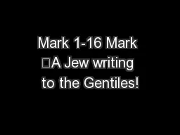 Mark 1-16 Mark 	A Jew writing to the Gentiles!