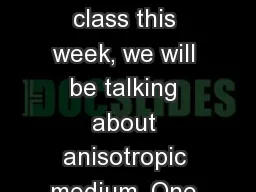 Trivia Question In class this week, we will be talking about anisotropic medium. One example