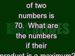 1) The sum of two numbers is 70.  What are the numbers if their product is a maximum?