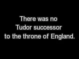 There was no Tudor successor to the throne of England.