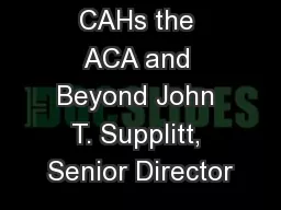 CAHs the ACA and Beyond John T. Supplitt, Senior Director