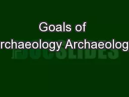 Goals of Archaeology Archaeology: