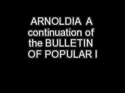 ARNOLDIA  A continuation of the BULLETIN OF POPULAR I