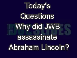 Today’s Questions Why did JWB assassinate Abraham Lincoln?
