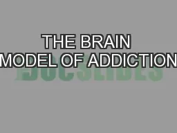 THE BRAIN MODEL OF ADDICTION