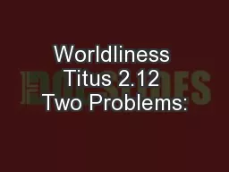 Worldliness Titus 2.12 Two Problems: