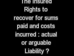 The Insured Rights to recover for sums paid and costs incurred : actual or arguable Liability ?