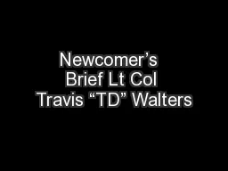 Newcomer’s  Brief Lt Col Travis “TD” Walters