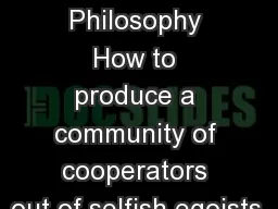 Political Philosophy How to produce a community of cooperators out of selfish egoists.