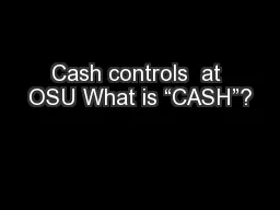 Cash controls  at OSU What is “CASH”?