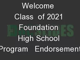 Welcome  Class  of 2021 Foundation High School Program   Endorsement