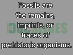 Fossils Fossils are the remains, imprints, or traces of prehistoric organisms.