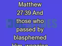 THE LIFE OF CHRIST Matthew 27:39 And those who passed by blasphemed Him, wagging their heads