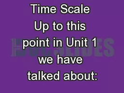 The Geologic Time Scale Up to this point in Unit 1 we have talked about: