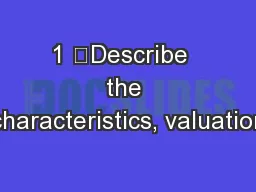 1 	Describe  the characteristics, valuation