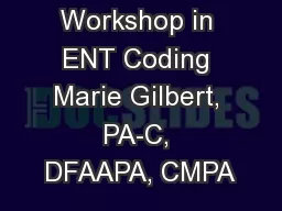 Workshop in ENT Coding Marie Gilbert, PA-C, DFAAPA, CMPA