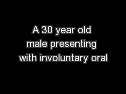 A 30 year old male presenting with involuntary oral