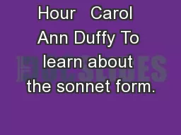 Hour   Carol  Ann Duffy To learn about the sonnet form.