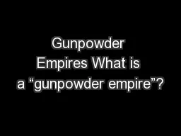 Gunpowder Empires What is a “gunpowder empire”?