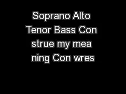 Soprano Alto Tenor Bass Con strue my mea ning Con wres