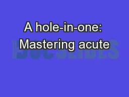 A hole-in-one: Mastering acute