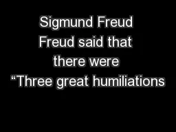 Sigmund Freud Freud said that there were “Three great humiliations