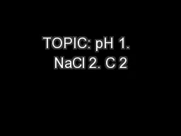 TOPIC: pH 1.  NaCl 2. C 2