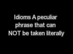 Idioms A peculiar phrase that can NOT be taken literally