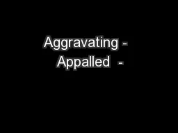 Aggravating -  Appalled  -