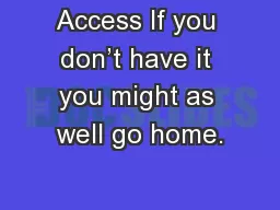 Access If you don’t have it you might as well go home.