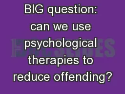 BIG question: can we use psychological therapies to reduce offending?
