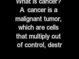 What is cancer? A  cancer is a malignant tumor, which are cells that multiply out of control, destr