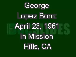 George Lopez Born: April 23, 1961 in Mission Hills, CA