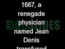 BLOOD TYPES On a cold day in 1667, a renegade physician named Jean Denis transfused calf's