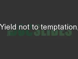 Yield not to temptation,