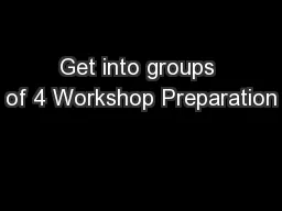 Get into groups of 4 Workshop Preparation