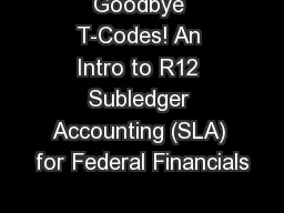 Goodbye T-Codes! An Intro to R12 Subledger Accounting (SLA) for Federal Financials