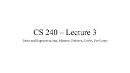 CS 240 – Lecture 3 Bases and Representations, Memory, Pointers, Arrays, For-Loops