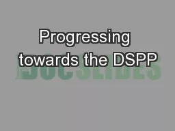 Progressing towards the DSPP