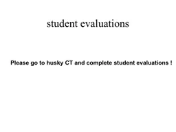 s tudent evaluations  Please go to husky CT and complete student evaluations !