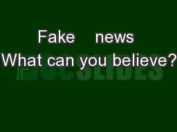Fake    news What can you believe?