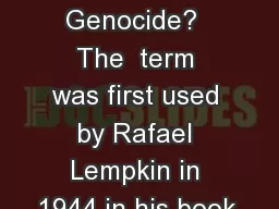 What is Genocide?  The  term was first used by Rafael Lempkin in 1944 in his book,