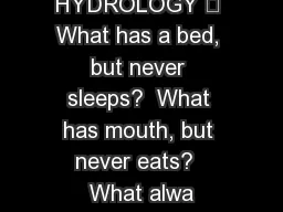 HYDROLOGY HYDROLOGY 	 What has a bed, but never sleeps?  What has mouth, but never eats?