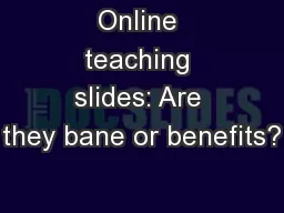 Online teaching slides: Are they bane or benefits?