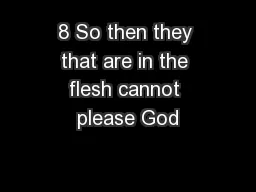8 So then they that are in the flesh cannot please God