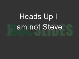 Heads Up I am not Steve