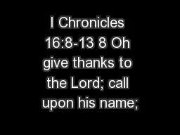 I Chronicles 16:8-13 8 Oh give thanks to the Lord; call upon his name;